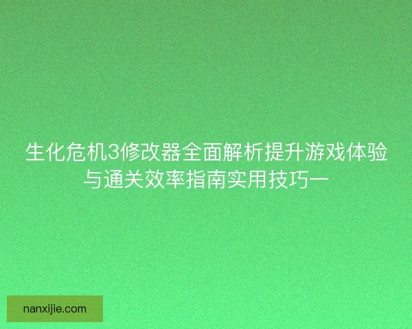 生化危机3修改器全面解析提升游戏体验与通关效率指南实用技巧一