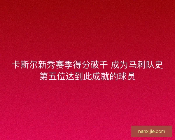 卡斯尔新秀赛季得分破千 成为马刺队史第五位达到此成就的球员
