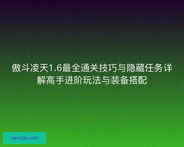 傲斗凌天1.6最全通关技巧与隐藏任务详解高手进阶玩法与装备搭配