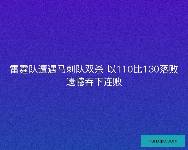 雷霆队遭遇马刺队双杀 以110比130落败遗憾吞下连败